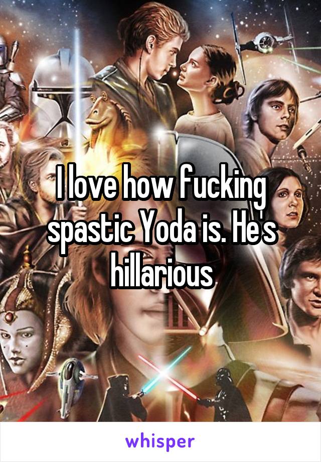 I love how fucking spastic Yoda is. He's hillarious