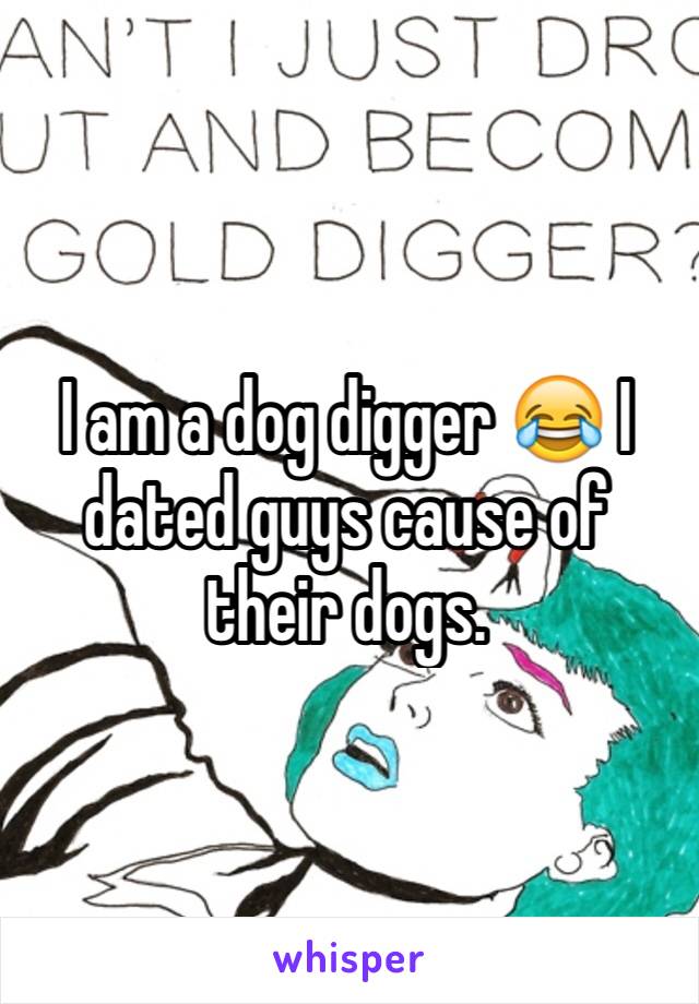 I am a dog digger 😂 I dated guys cause of their dogs. 