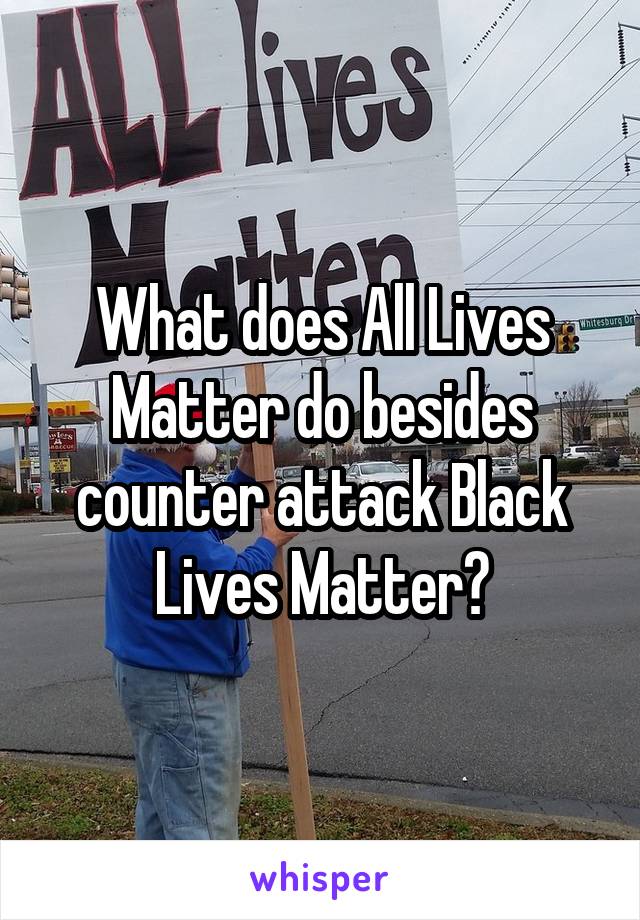 What does All Lives Matter do besides counter attack Black Lives Matter?