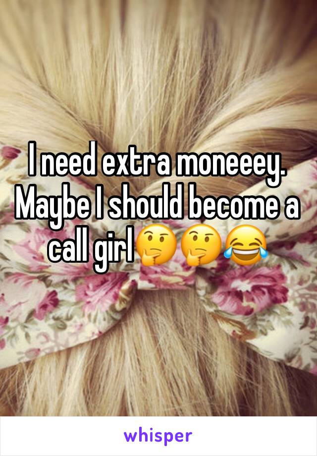 I need extra moneeey. Maybe I should become a call girl🤔🤔😂