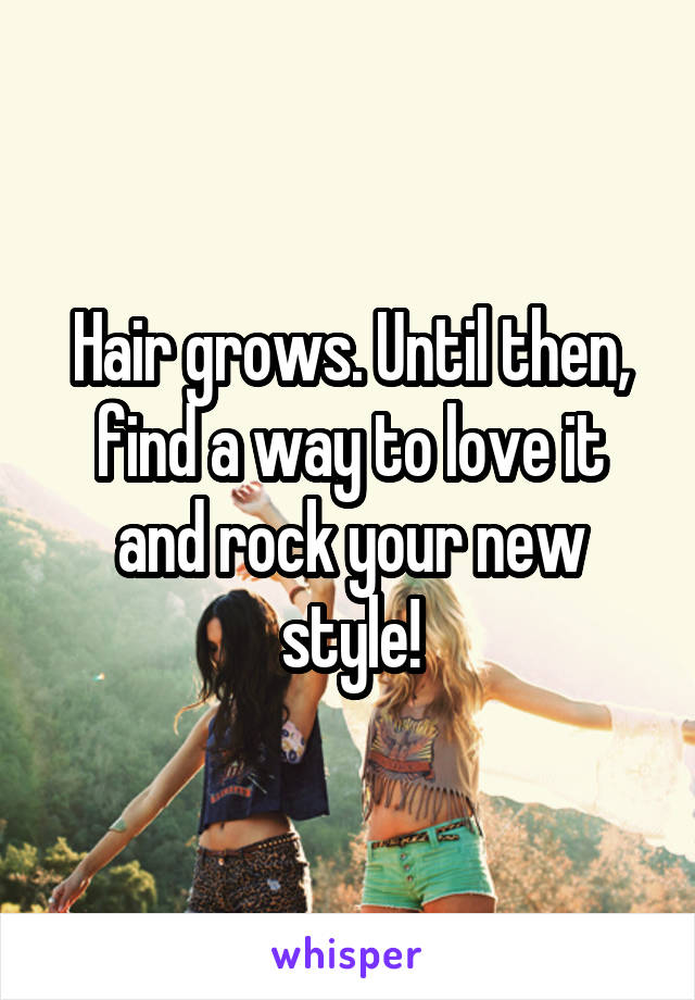 Hair grows. Until then, find a way to love it and rock your new style!