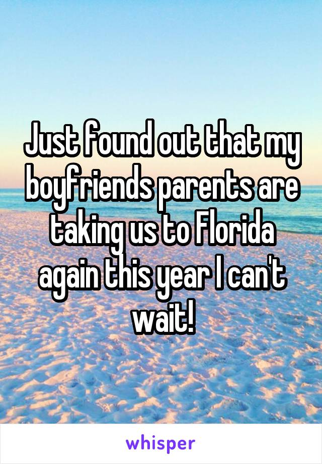 Just found out that my boyfriends parents are taking us to Florida again this year I can't wait!