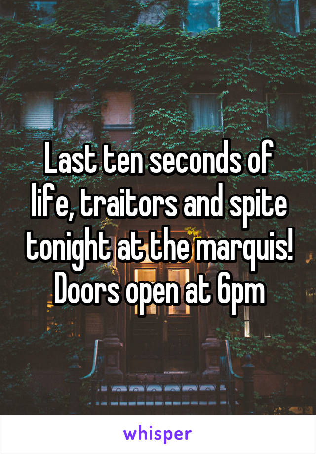 Last ten seconds of life, traitors and spite tonight at the marquis! Doors open at 6pm