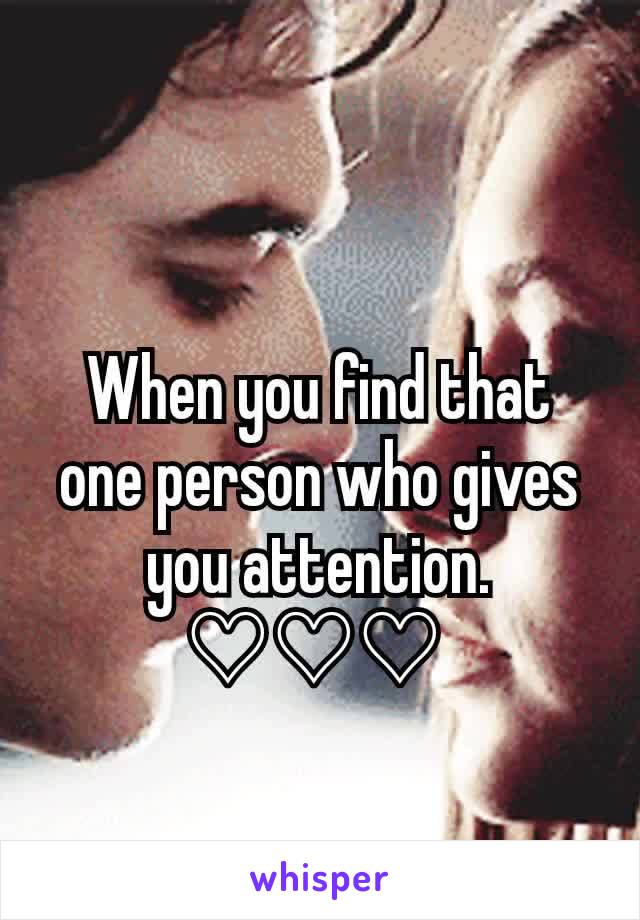 When you find that one person who gives you attention. ♡♡♡ 