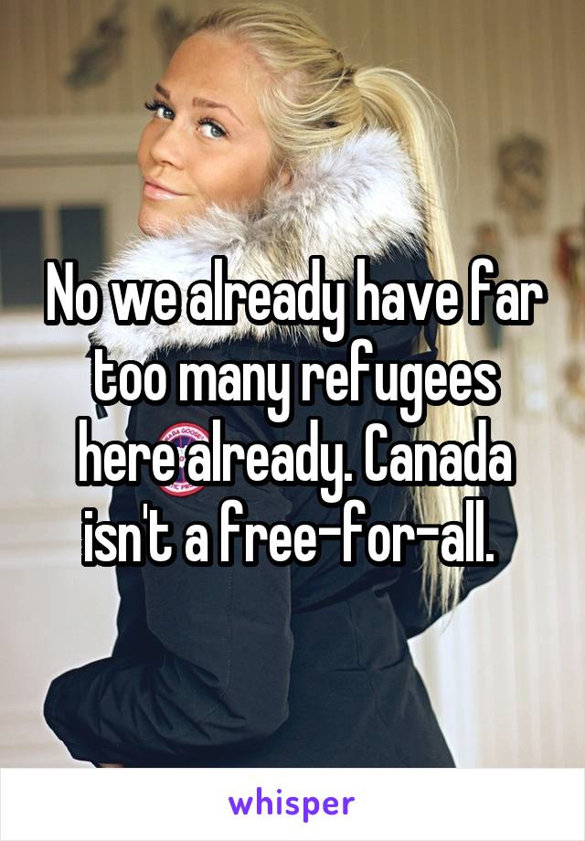 No we already have far too many refugees here already. Canada isn't a free-for-all. 