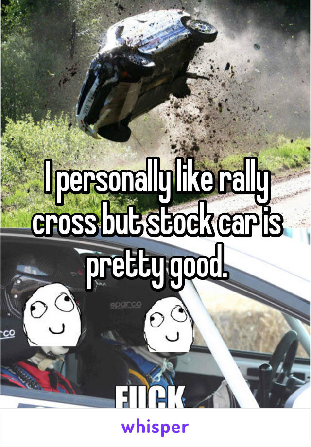 I personally like rally cross but stock car is pretty good.