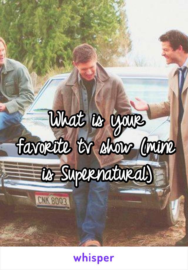 
What is your favorite tv show (mine is Supernatural)