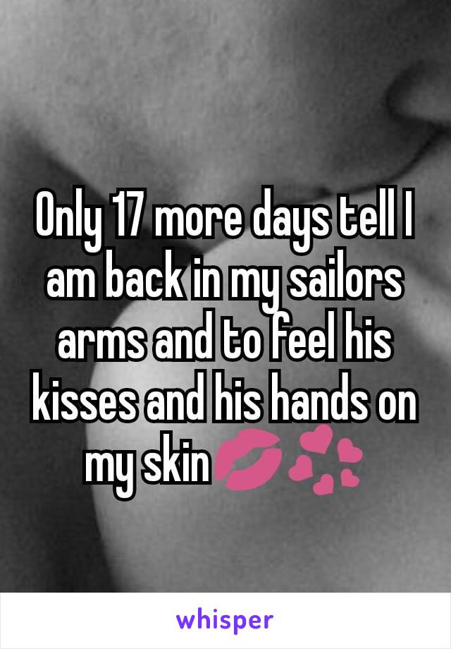 Only 17 more days tell I am back in my sailors arms and to feel his kisses and his hands on my skin💋💞