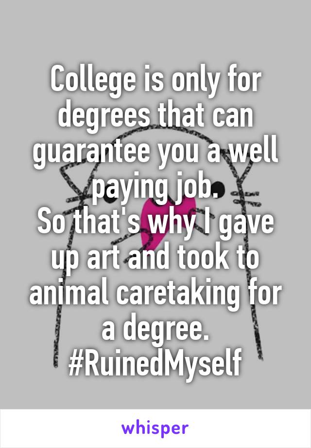 College is only for degrees that can guarantee you a well paying job.
So that's why I gave up art and took to animal caretaking for a degree.
#RuinedMyself