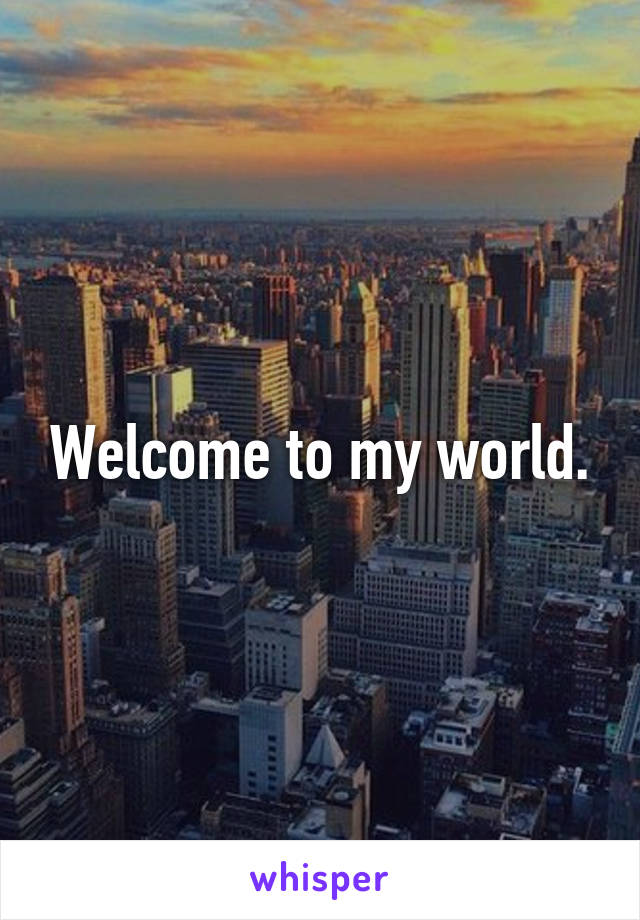 Welcome to my world.