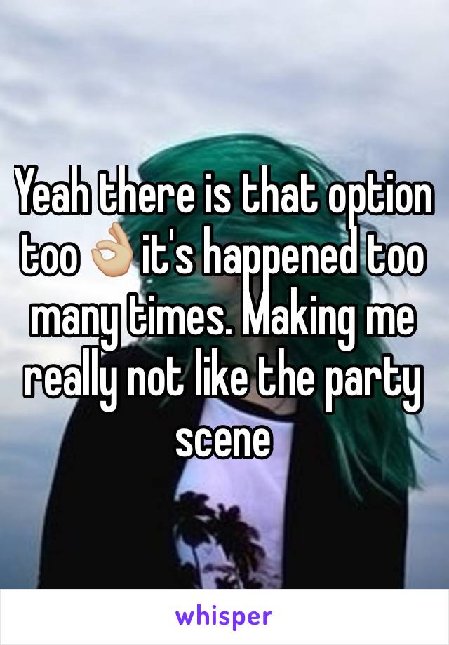 Yeah there is that option too👌🏼it's happened too many times. Making me really not like the party scene