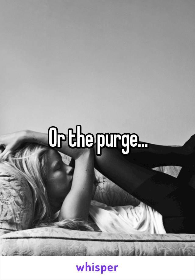 Or the purge...