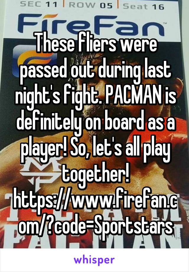 These fliers were passed out during last night's fight. PACMAN is definitely on board as a player! So, let's all play together!
https://www.firefan.com/?code=Sportstars