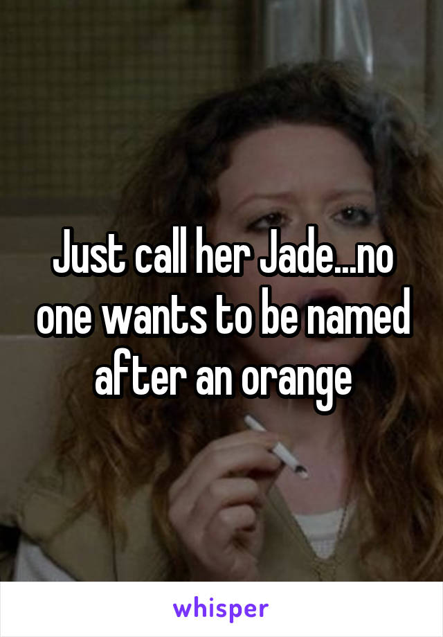Just call her Jade...no one wants to be named after an orange