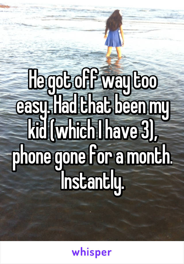 He got off way too easy. Had that been my kid (which I have 3), phone gone for a month. Instantly.