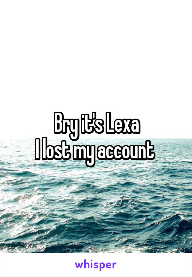 Bry it's Lexa
I lost my account 