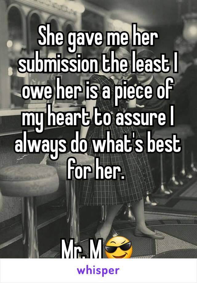 She gave me her submission the least I owe her is a piece of my heart to assure I always do what's best for her. 


Mr. M😎