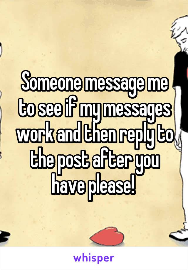Someone message me to see if my messages work and then reply to the post after you have please! 