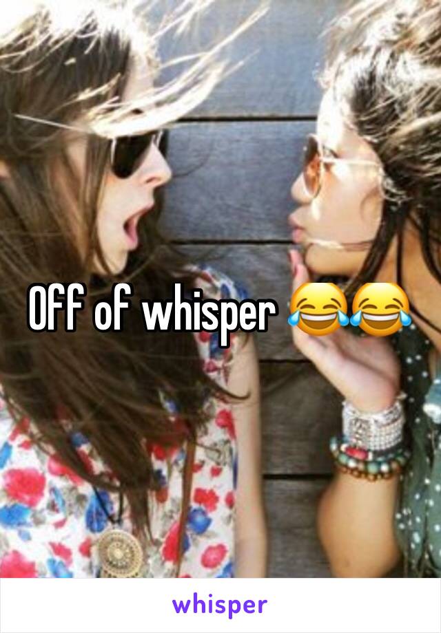 Off of whisper 😂😂