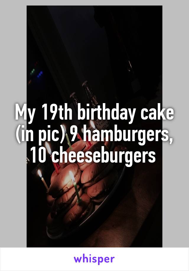 My 19th birthday cake (in pic) 9 hamburgers, 10 cheeseburgers 