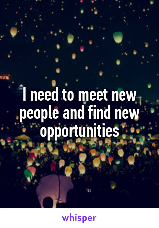 I need to meet new people and find new opportunities