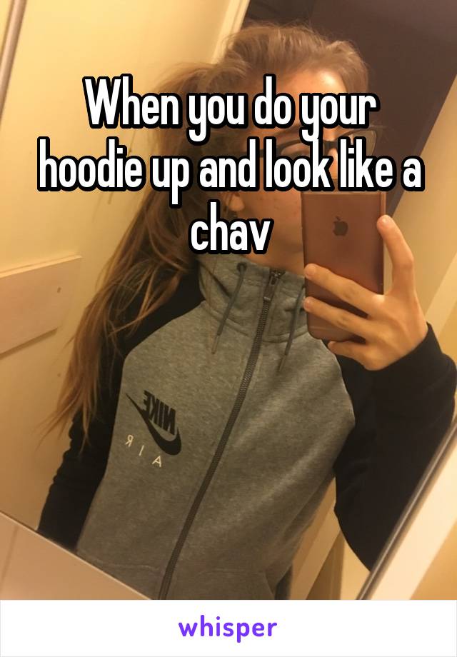 When you do your hoodie up and look like a chav




