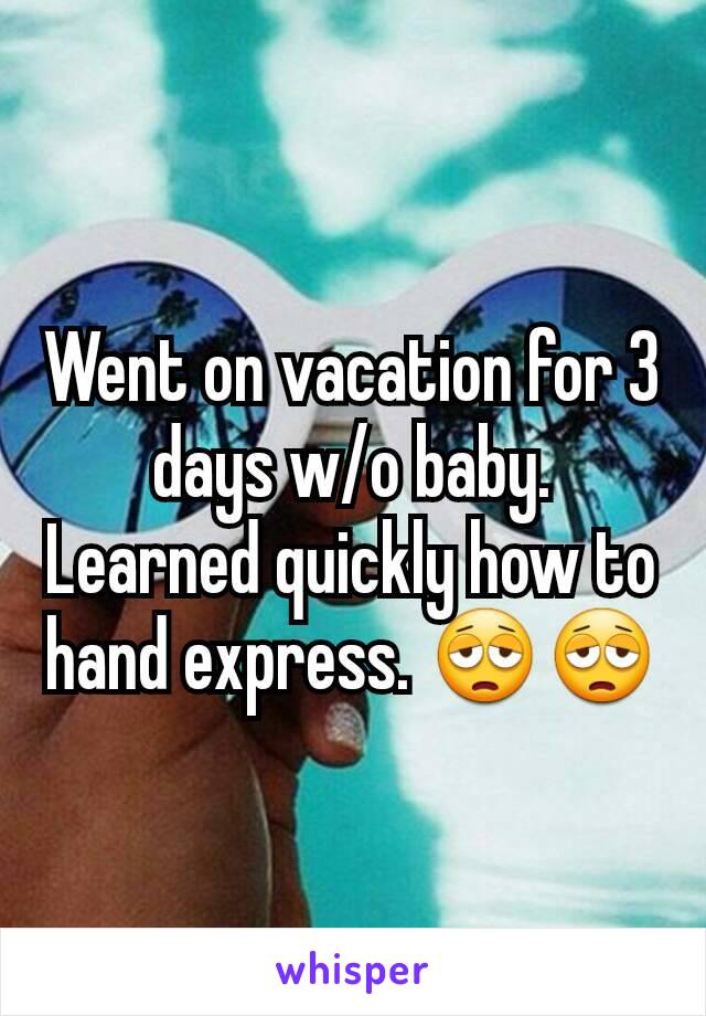 Went on vacation for 3 days w/o baby. Learned quickly how to hand express. 😩😩