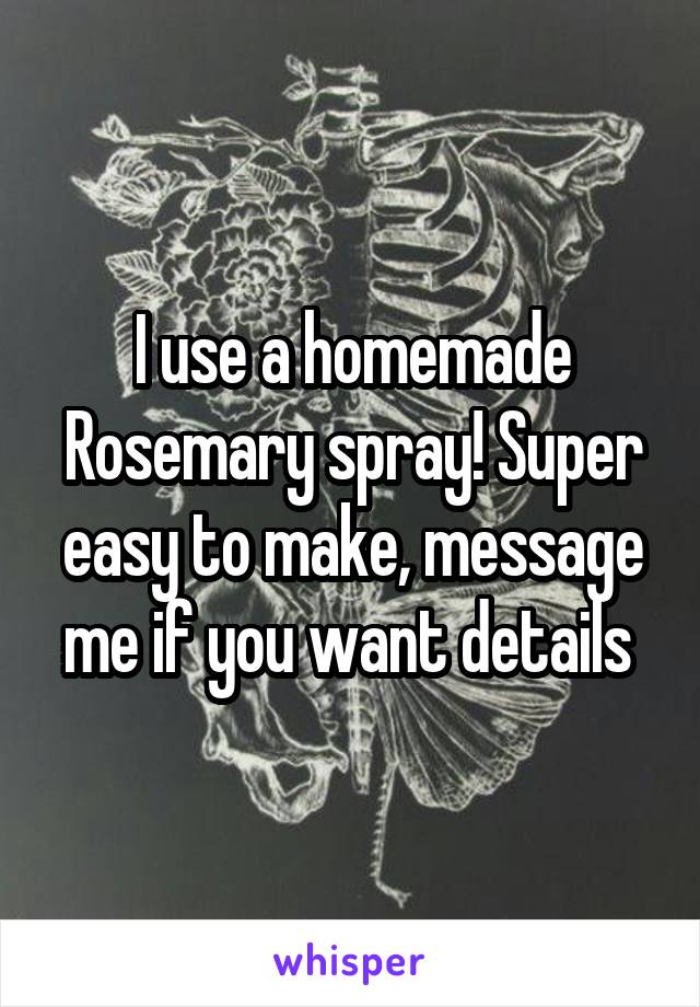 I use a homemade Rosemary spray! Super easy to make, message me if you want details 