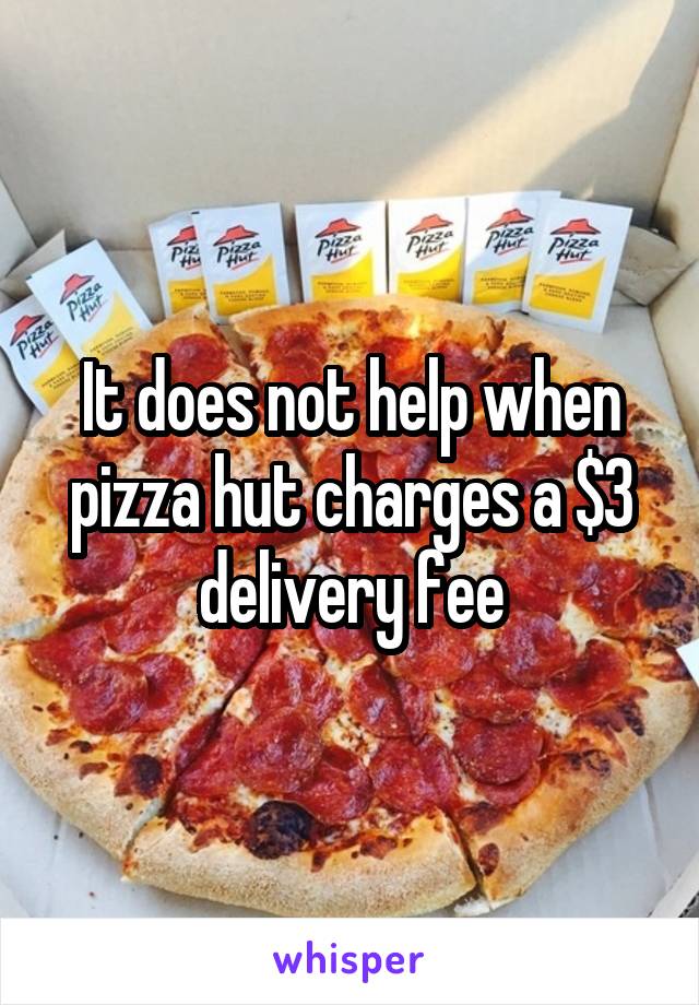 It does not help when pizza hut charges a $3 delivery fee