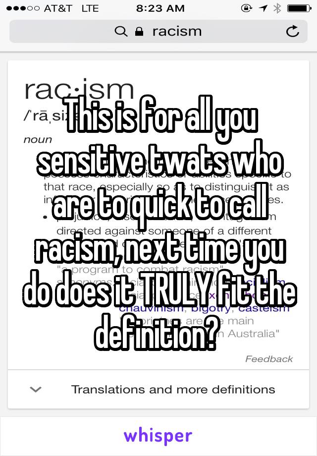 This is for all you sensitive twats who are to quick to call racism, next time you do does it TRULY fit the definition? 