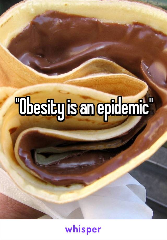 "Obesity is an epidemic"
