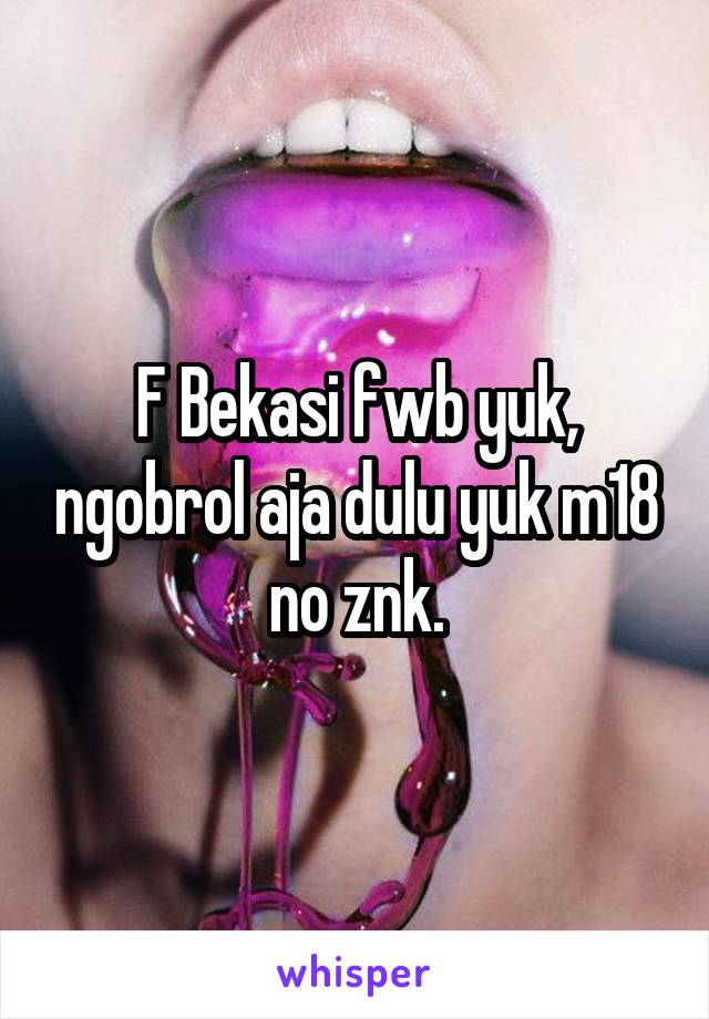 F Bekasi fwb yuk, ngobrol aja dulu yuk m18 no znk.