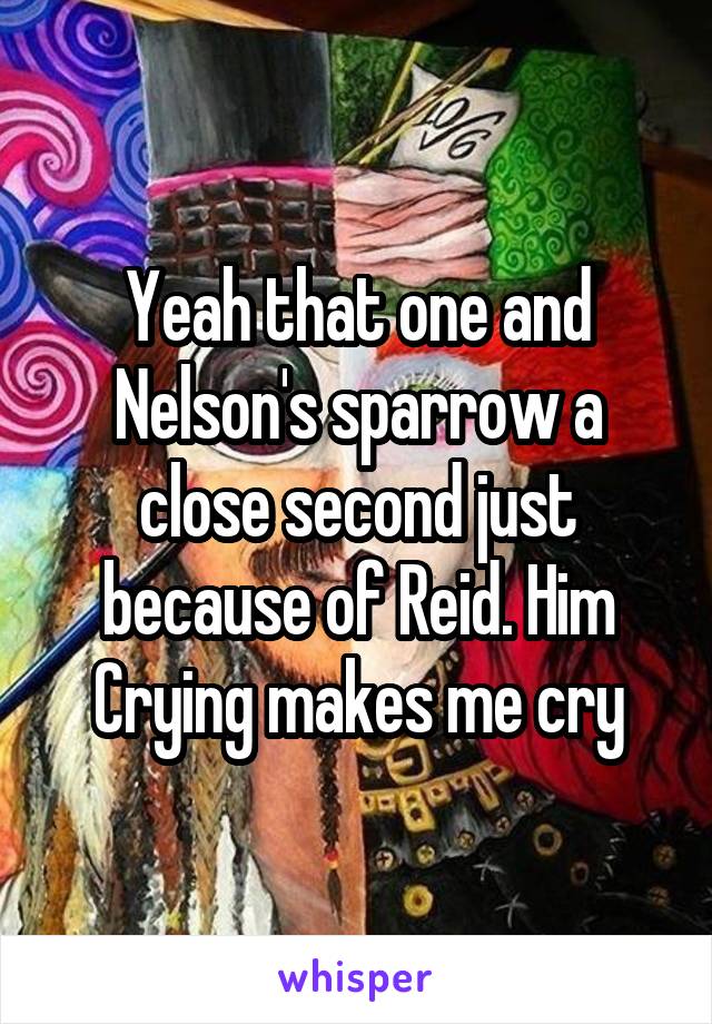 Yeah that one and Nelson's sparrow a close second just because of Reid. Him Crying makes me cry