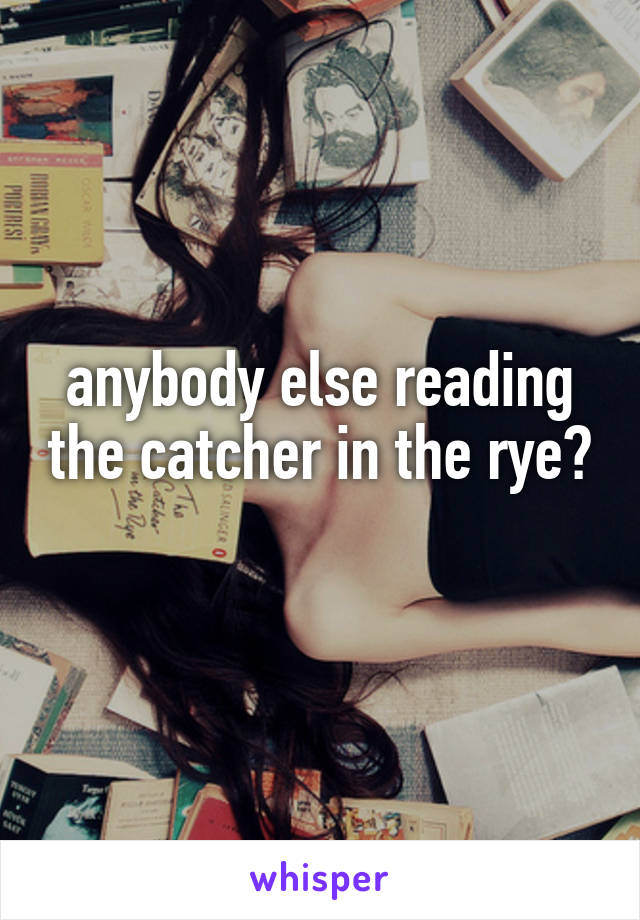 anybody else reading the catcher in the rye? 