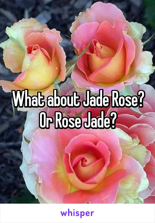 What about Jade Rose? Or Rose Jade?