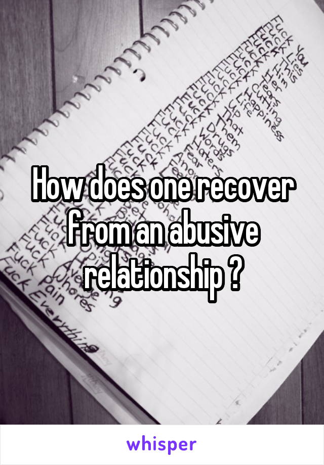 How does one recover from an abusive relationship ?