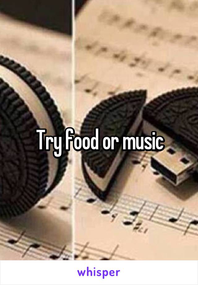 Try food or music