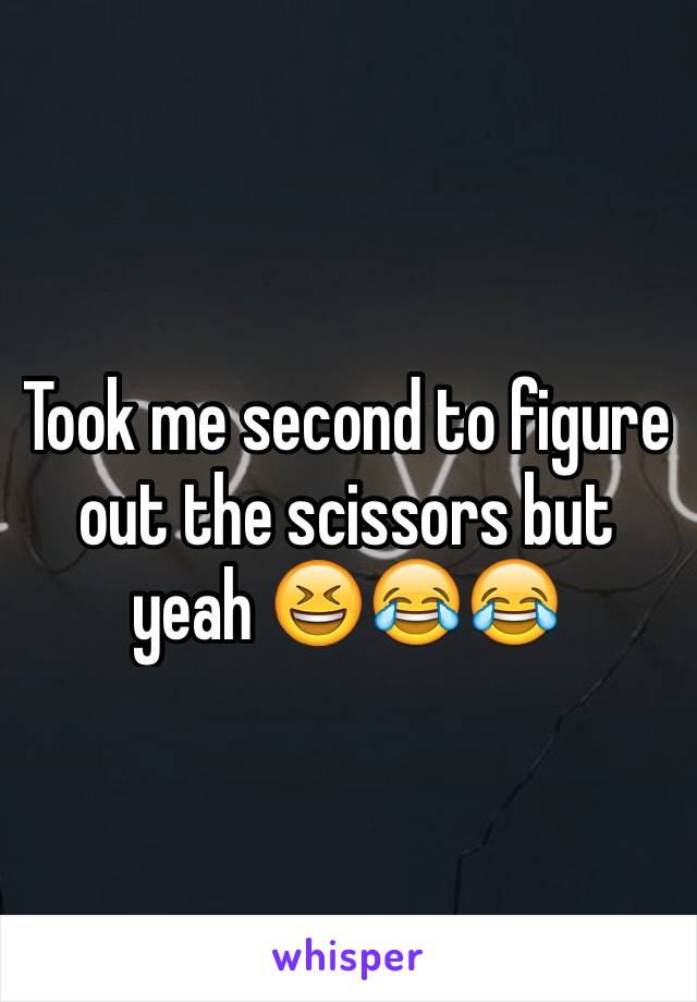 Took me second to figure out the scissors but yeah 😆😂😂