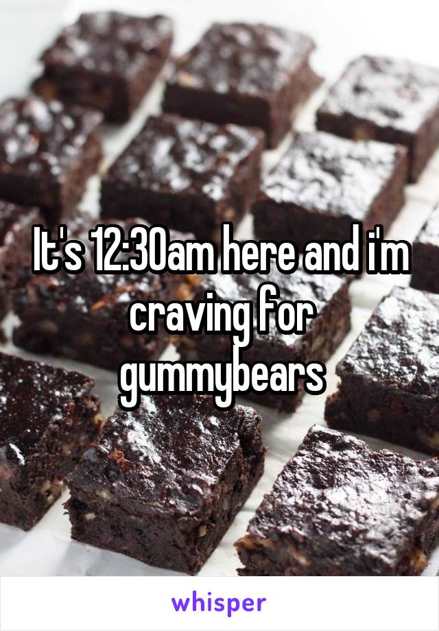 It's 12:30am here and i'm craving for gummybears