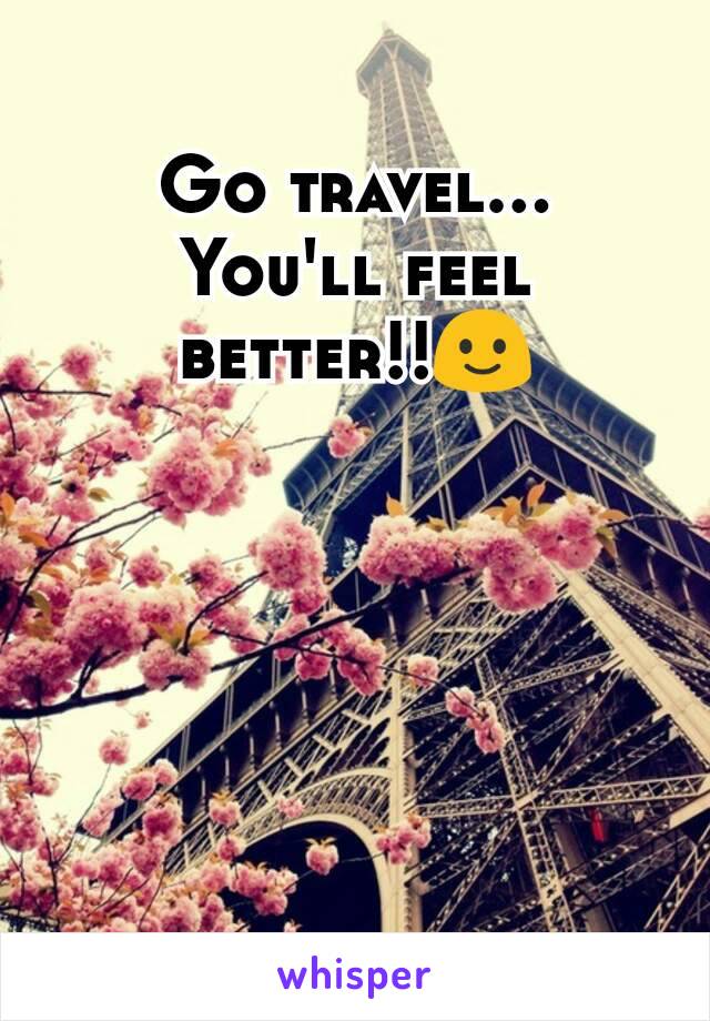 Go travel...
You'll feel better!!🙂