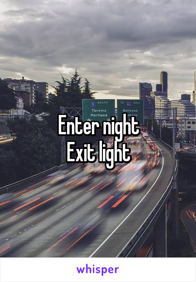 Enter night
Exit light