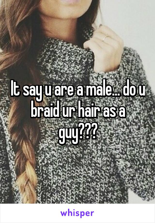 It say u are a male... do u braid ur hair as a guy???