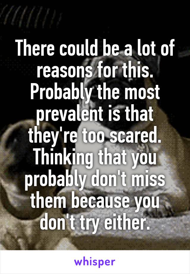 There could be a lot of reasons for this. Probably the most prevalent is that they're too scared. Thinking that you probably don't miss them because you don't try either.