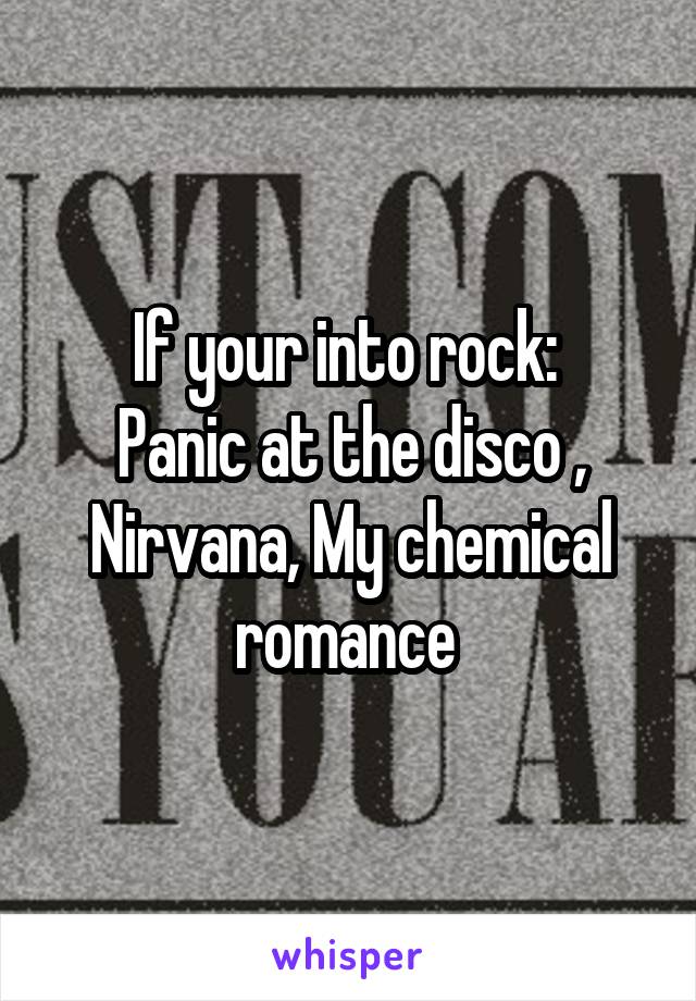 If your into rock: 
Panic at the disco , Nirvana, My chemical romance 