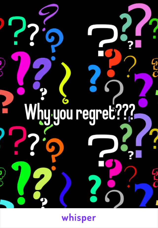 Why you regret???