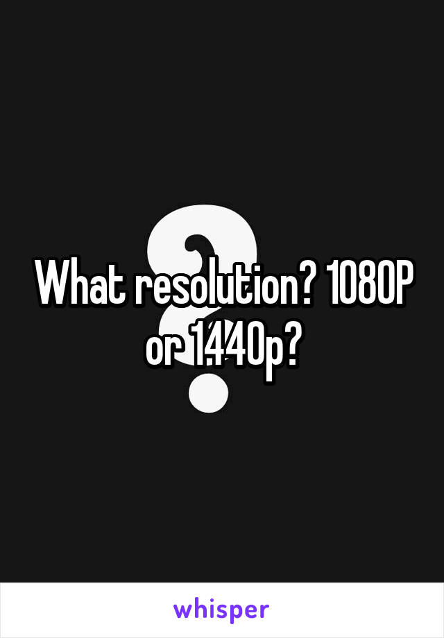 What resolution? 1080P or 1440p?