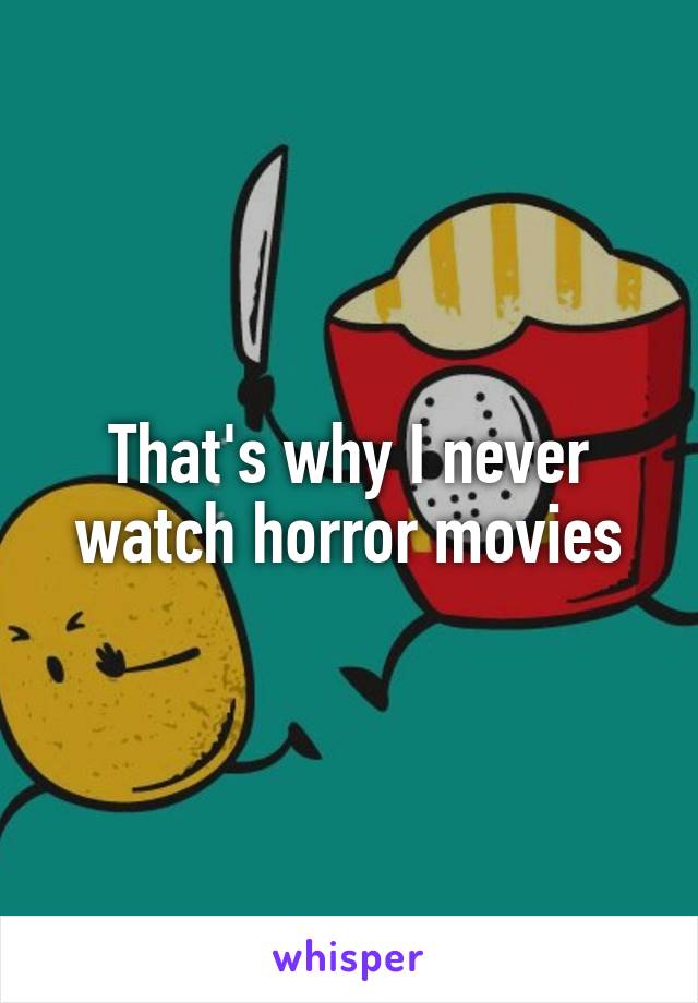 That's why I never watch horror movies