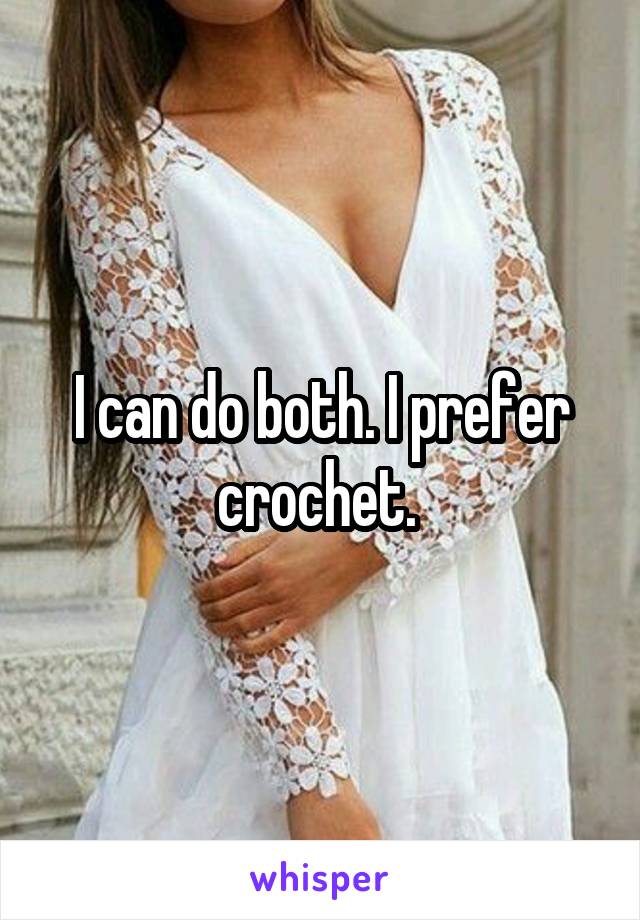 I can do both. I prefer crochet. 