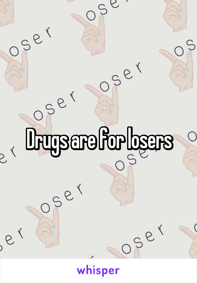 Drugs are for losers