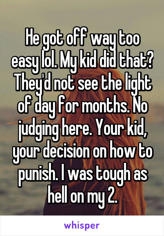 He got off way too easy lol. My kid did that? They'd not see the light of day for months. No judging here. Your kid, your decision on how to punish. I was tough as hell on my 2.